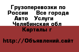 Грузоперевозки по России  - Все города Авто » Услуги   . Челябинская обл.,Карталы г.